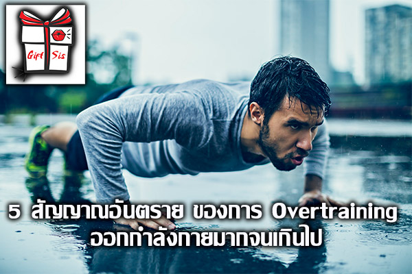 5 สัญญาณอันตราย ของการ Overtraining ออกกำลังกายมากจนเกินไป